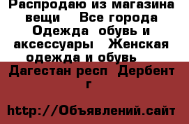 Распродаю из магазина вещи  - Все города Одежда, обувь и аксессуары » Женская одежда и обувь   . Дагестан респ.,Дербент г.